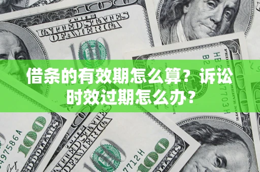 北京借条的有效期怎么算？诉讼时效过期怎么办？
