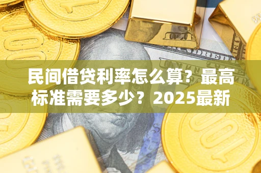 北京民间借贷利率怎么算？最高标准需要多少？2025最新避坑指南