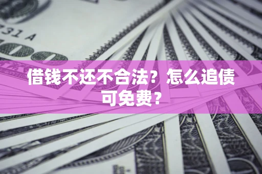 北京借钱不还不合法？怎么追债可免费？