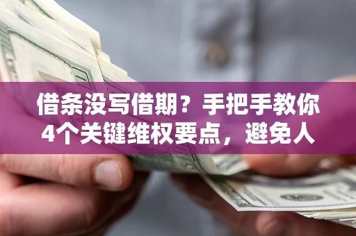北京借条没写借期？手把手教你4个关键维权要点，避免人财两空