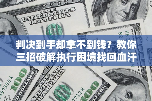 北京判决到手却拿不到钱？教你三招破解执行困境找回血汗钱