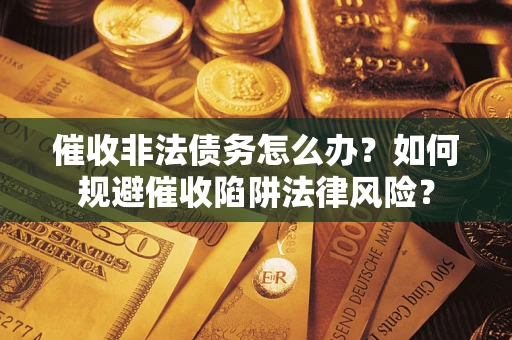 北京催收非法债务怎么办？如何规避催收陷阱法律风险？