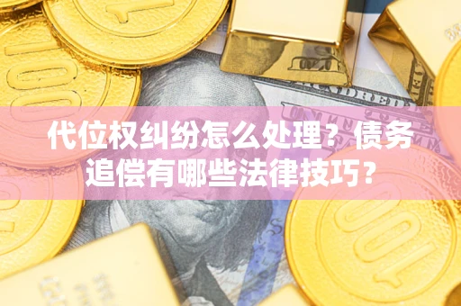 北京代位权纠纷怎么处理？债务追偿有哪些法律技巧？