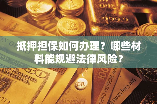 北京抵押担保如何办理？哪些材料能规避法律风险？