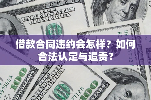 北京借款合同违约会怎样？如何合法认定与追责？