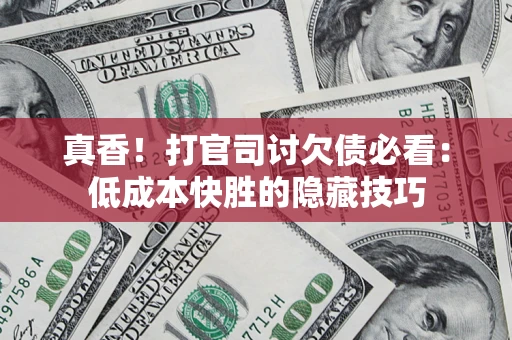 北京真香！打官司讨欠债必看：低成本快胜的隐藏技巧