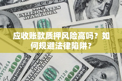 北京应收账款质押风险高吗？如何规避法律陷阱？