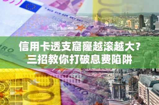 北京信用卡透支窟窿越滚越大？三招教你打破息费陷阱