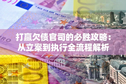 北京打赢欠债官司的必胜攻略：从立案到执行全流程解析
