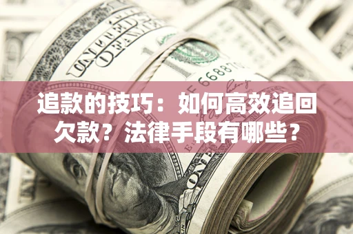 北京追款的技巧：如何高效追回欠款？法律手段有哪些？