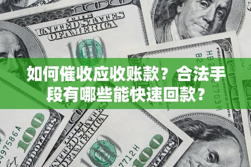 北京如何催收应收账款？合法手段有哪些能快速回款？