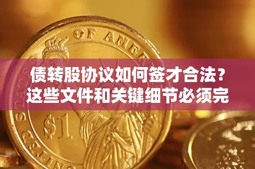 北京债转股协议如何签才合法？这些文件和关键细节必须完整