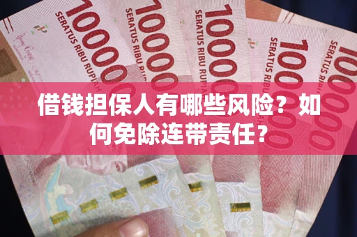 北京借钱担保人有哪些风险？如何免除连带责任？