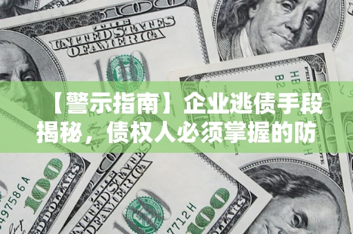 北京【警示指南】企业逃债手段揭秘，债权人必须掌握的防坑宝典