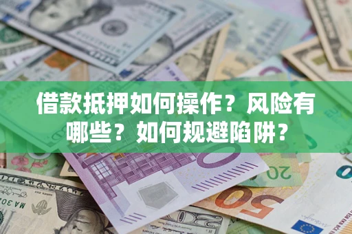 北京借款抵押如何操作?风险有哪些?如何规避陷阱? 北京借款抵押如何操作?风险有哪些?如何规避陷阱?
