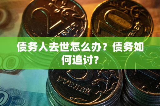 北京债务人去世怎么办？债务如何追讨？