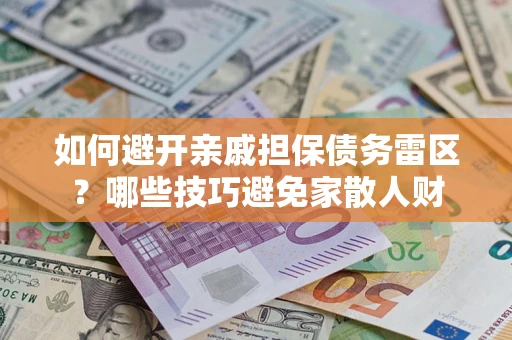 北京如何避开亲戚担保债务雷区？哪些技巧避免家散人财