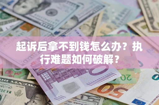 北京起诉后拿不到钱怎么办?执行难题如何破解? 北京起诉后拿不到钱怎么办?执行难题如何破解?