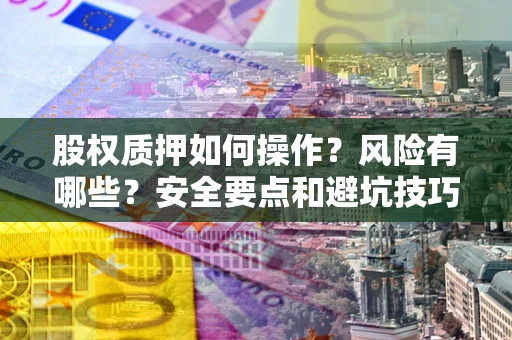 北京股权质押如何操作？风险有哪些？安全要点和避坑技巧？