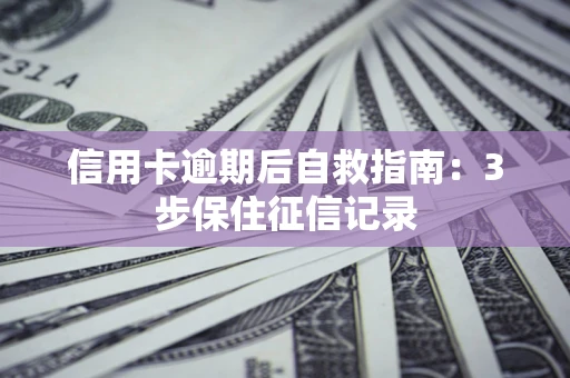 北京信用卡逾期后自救指南：3步保住征信记录
