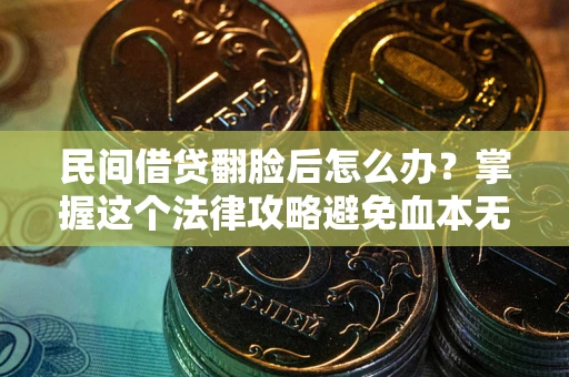 北京民间借贷翻脸后怎么办？掌握这个法律攻略避免血本无归