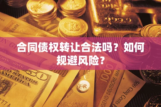 北京合同债权转让合法吗？如何规避风险？