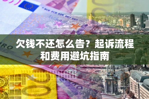北京欠钱不还怎么告？起诉流程和费用避坑指南