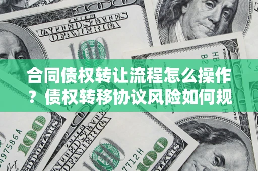北京合同债权转让流程怎么操作？债权转移协议风险如何规避？