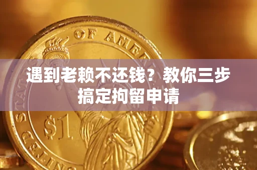 北京遇到老赖不还钱？教你三步搞定拘留申请