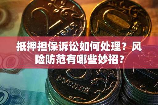 北京抵押担保诉讼如何处理？风险防范有哪些妙招？