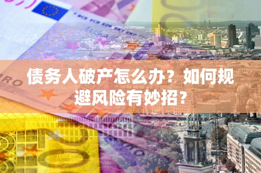 北京债务人破产怎么办？如何规避风险有妙招？