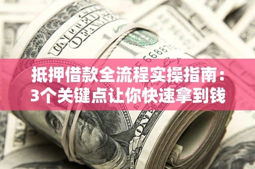 北京抵押借款全流程实操指南：3个关键点让你快速拿到钱
