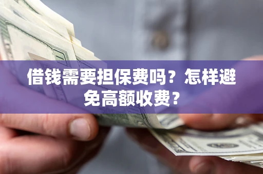 北京借钱需要担保费吗？怎样避免高额收费？