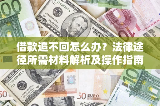 北京借款追不回怎么办?法律途径所需材料解析及操作指南 北京借款追不回怎么办?法律途径所需材料解析及操作指南