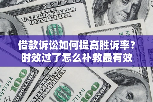 北京借款诉讼如何提高胜诉率？时效过了怎么补救最有效