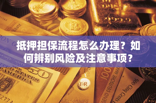 北京抵押担保流程怎么办理？如何辨别风险及注意事项？