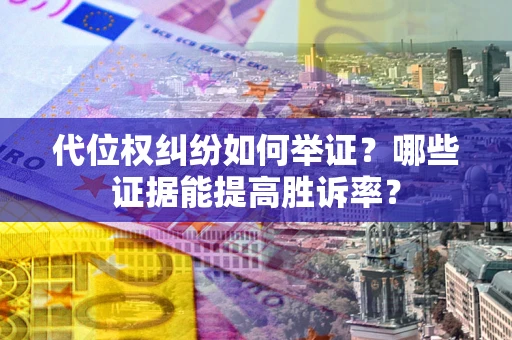 北京代位权纠纷如何举证？哪些证据能提高胜诉率？