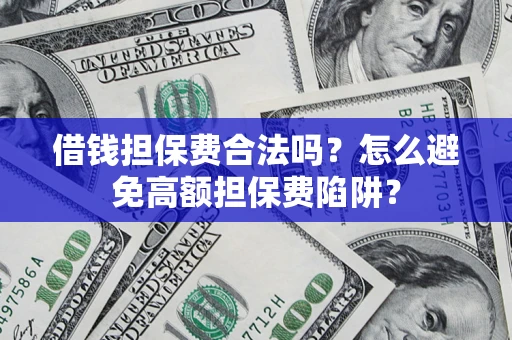 北京借钱担保费合法吗？怎么避免高额担保费陷阱？