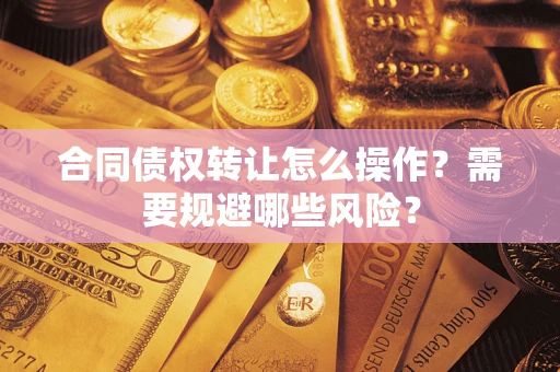 北京合同债权转让怎么操作？需要规避哪些风险？