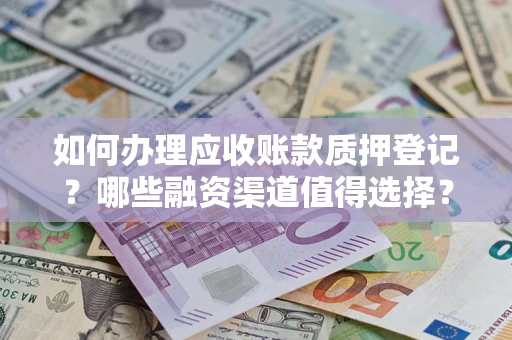 北京如何办理应收账款质押登记？哪些融资渠道值得选择？