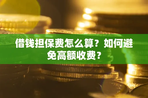 北京借钱担保费怎么算？如何避免高额收费？