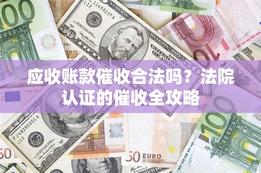 北京应收账款催收合法吗？法院认证的催收全攻略