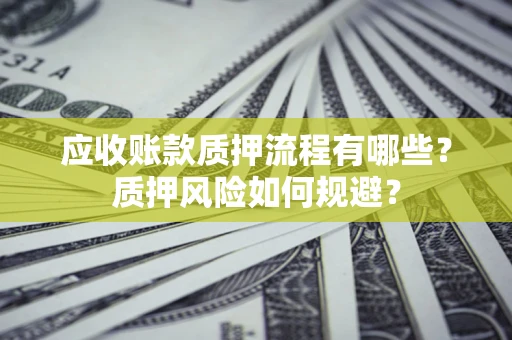 北京应收账款质押流程有哪些？质押风险如何规避？