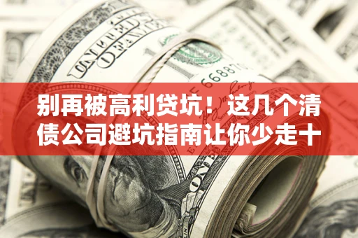 北京别再被高利贷坑！这几个清债公司避坑指南让你少走十年弯路