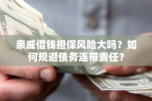 北京亲戚借钱担保风险大吗？如何规避债务连带责任？
