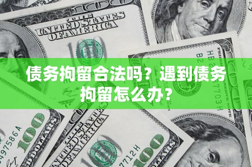 北京债务拘留合法吗？遇到债务拘留怎么办？