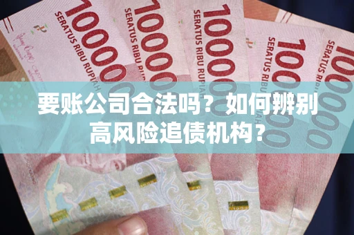 北京要账公司合法吗？如何辨别高风险追债机构？