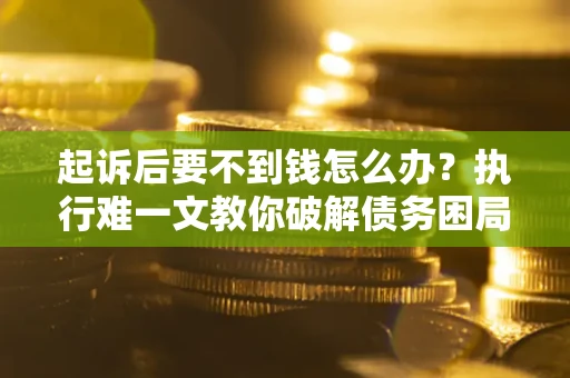 北京起诉后要不到钱怎么办？执行难一文教你破解债务困局