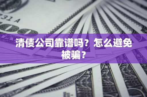 北京清债公司靠谱吗？怎么避免被骗？