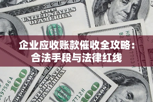 北京企业应收账款催收全攻略：合法手段与法律红线